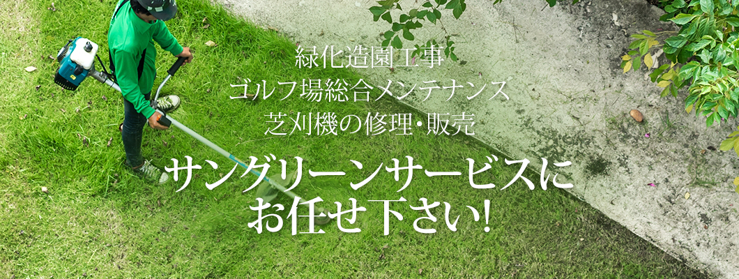 緑化造園工事ゴルフ場総合メンテナンス芝刈機の修理・販売 サングリーンサービスにお任せ下さい!