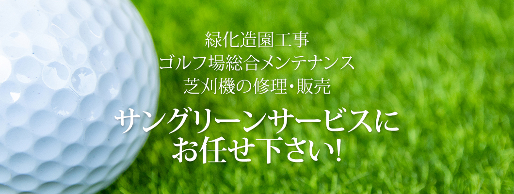 緑化造園工事ゴルフ場総合メンテナンス芝刈機の修理・販売 サングリーンサービスにお任せ下さい!